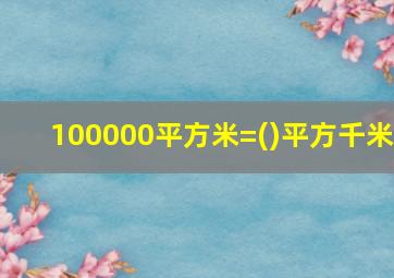 100000平方米=()平方千米