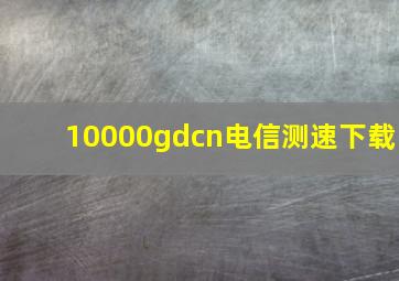 10000gdcn电信测速下载