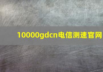 10000gdcn电信测速官网