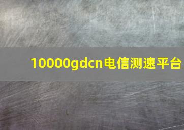 10000gdcn电信测速平台