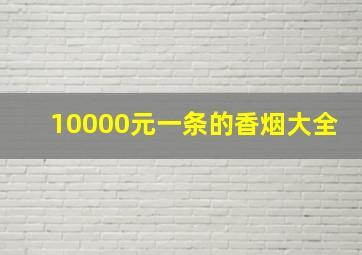 10000元一条的香烟大全