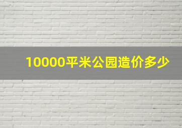 10000平米公园造价多少