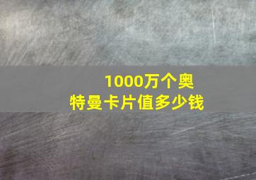 1000万个奥特曼卡片值多少钱