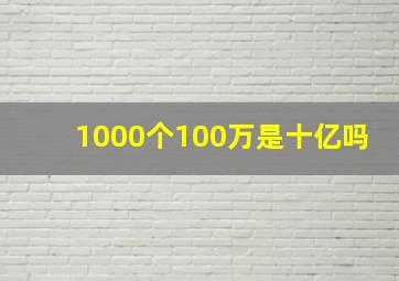 1000个100万是十亿吗