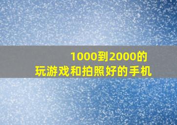 1000到2000的玩游戏和拍照好的手机