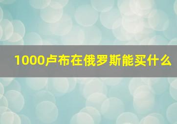 1000卢布在俄罗斯能买什么