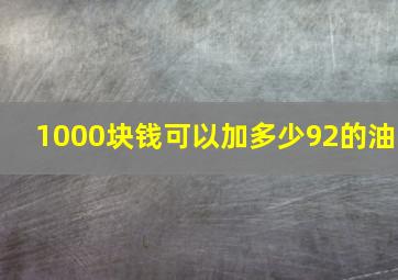 1000块钱可以加多少92的油