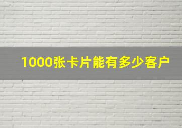 1000张卡片能有多少客户