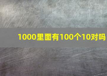 1000里面有100个10对吗