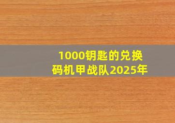 1000钥匙的兑换码机甲战队2025年