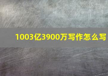 1003亿3900万写作怎么写