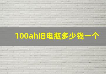 100ah旧电瓶多少钱一个