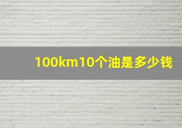 100km10个油是多少钱