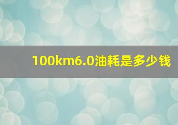 100km6.0油耗是多少钱