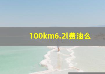 100km6.2l费油么