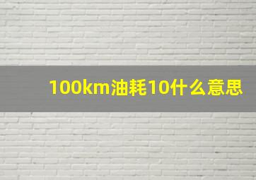 100km油耗10什么意思