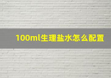 100ml生理盐水怎么配置