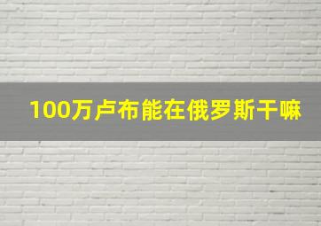 100万卢布能在俄罗斯干嘛