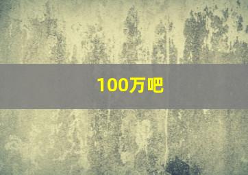 100万吧