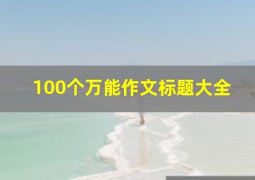 100个万能作文标题大全