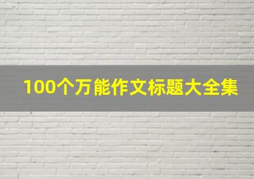 100个万能作文标题大全集