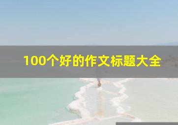 100个好的作文标题大全