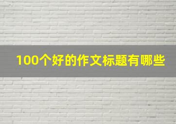 100个好的作文标题有哪些