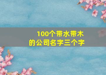 100个带水带木的公司名字三个字