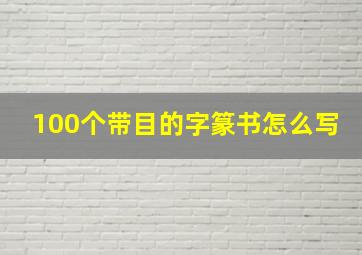 100个带目的字篆书怎么写