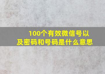 100个有效微信号以及密码和号码是什么意思