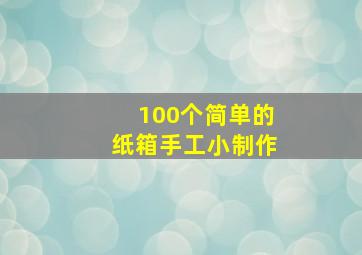 100个简单的纸箱手工小制作