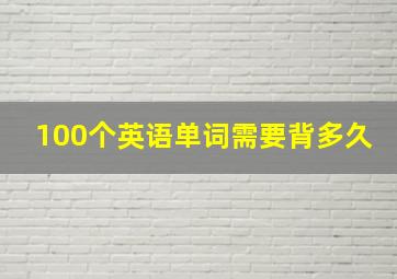 100个英语单词需要背多久