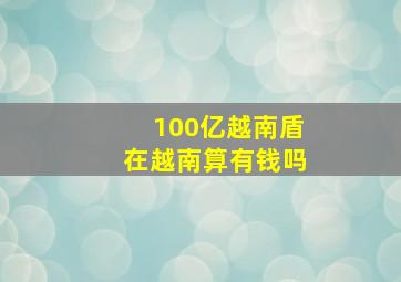 100亿越南盾在越南算有钱吗