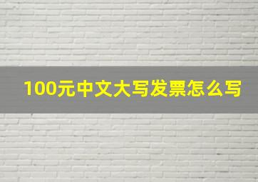 100元中文大写发票怎么写