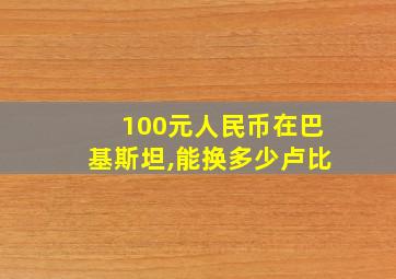 100元人民币在巴基斯坦,能换多少卢比