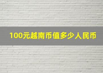 100元越南币值多少人民币