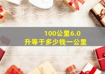 100公里6.0升等于多少钱一公里