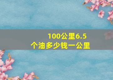 100公里6.5个油多少钱一公里