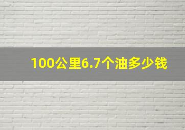 100公里6.7个油多少钱