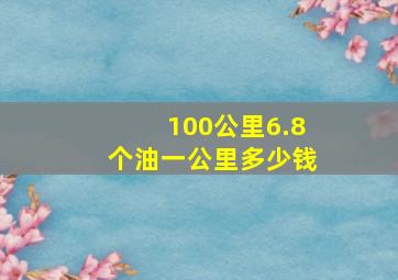 100公里6.8个油一公里多少钱