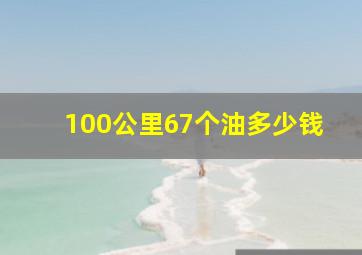 100公里67个油多少钱