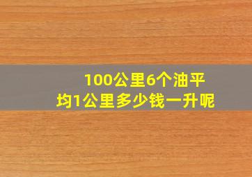 100公里6个油平均1公里多少钱一升呢