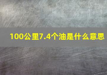 100公里7.4个油是什么意思