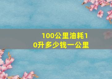 100公里油耗10升多少钱一公里