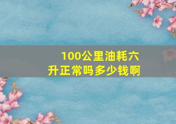 100公里油耗六升正常吗多少钱啊