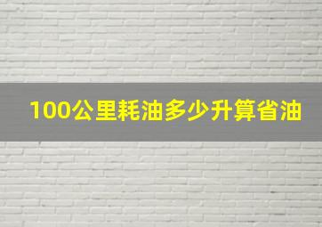 100公里耗油多少升算省油