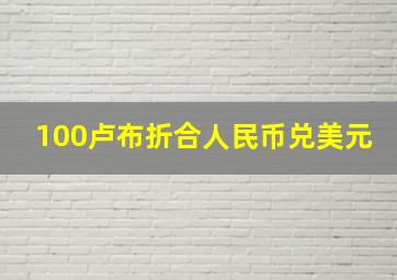 100卢布折合人民币兑美元