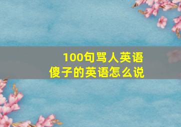 100句骂人英语傻子的英语怎么说