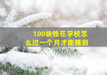 100块钱在学校怎么过一个月才能赚到