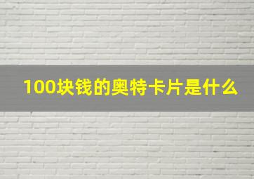 100块钱的奥特卡片是什么